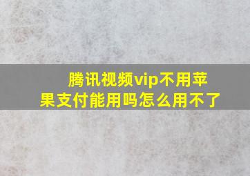 腾讯视频vip不用苹果支付能用吗怎么用不了