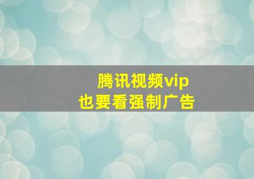 腾讯视频vip也要看强制广告