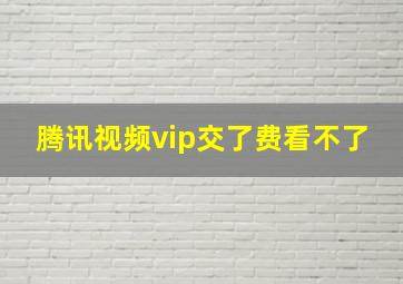 腾讯视频vip交了费看不了