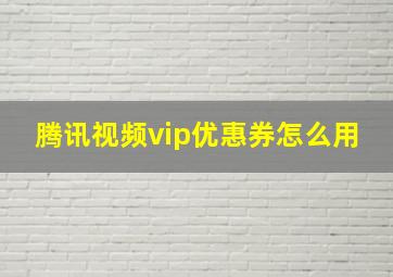 腾讯视频vip优惠券怎么用