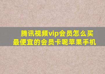 腾讯视频vip会员怎么买最便宜的会员卡呢苹果手机