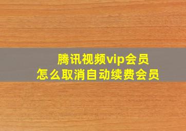 腾讯视频vip会员怎么取消自动续费会员