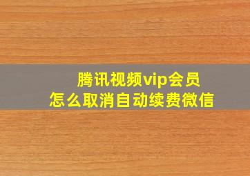 腾讯视频vip会员怎么取消自动续费微信