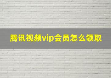 腾讯视频vip会员怎么领取