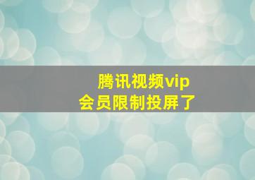 腾讯视频vip会员限制投屏了