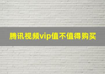 腾讯视频vip值不值得购买