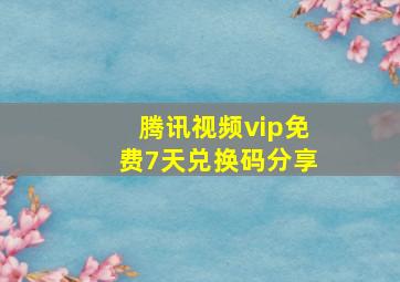 腾讯视频vip免费7天兑换码分享