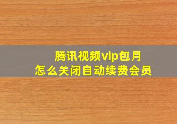 腾讯视频vip包月怎么关闭自动续费会员