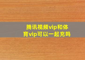 腾讯视频vip和体育vip可以一起充吗