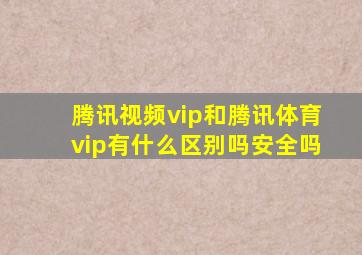 腾讯视频vip和腾讯体育vip有什么区别吗安全吗