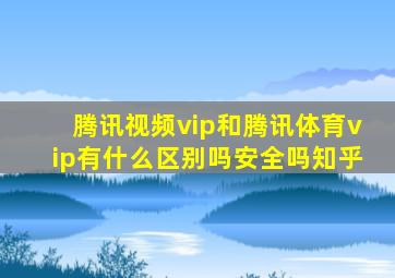 腾讯视频vip和腾讯体育vip有什么区别吗安全吗知乎