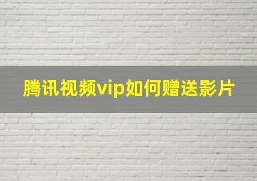 腾讯视频vip如何赠送影片