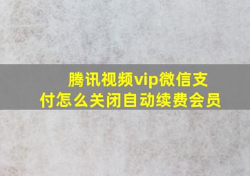 腾讯视频vip微信支付怎么关闭自动续费会员