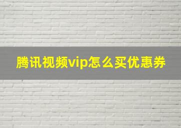 腾讯视频vip怎么买优惠券