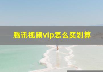 腾讯视频vip怎么买划算