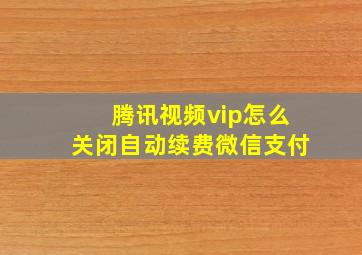 腾讯视频vip怎么关闭自动续费微信支付