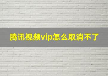 腾讯视频vip怎么取消不了