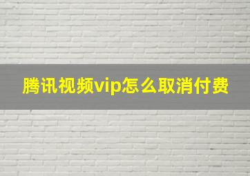 腾讯视频vip怎么取消付费