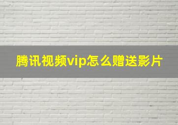 腾讯视频vip怎么赠送影片