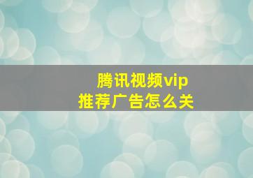 腾讯视频vip推荐广告怎么关