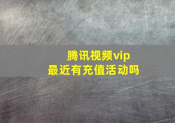 腾讯视频vip最近有充值活动吗