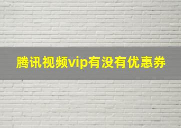 腾讯视频vip有没有优惠券