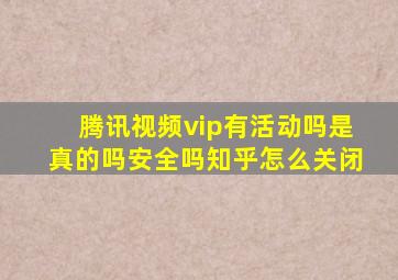 腾讯视频vip有活动吗是真的吗安全吗知乎怎么关闭