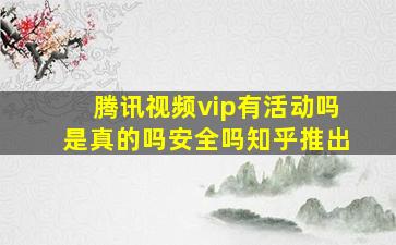 腾讯视频vip有活动吗是真的吗安全吗知乎推出