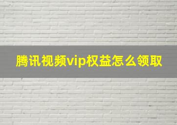 腾讯视频vip权益怎么领取