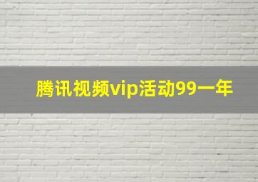 腾讯视频vip活动99一年