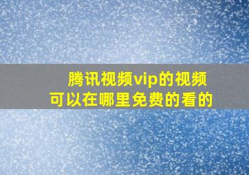 腾讯视频vip的视频可以在哪里免费的看的