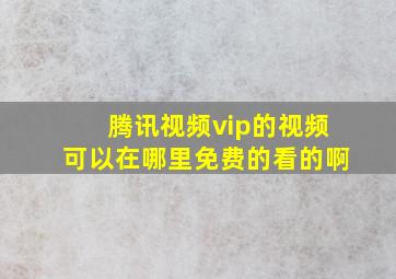 腾讯视频vip的视频可以在哪里免费的看的啊