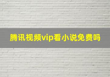 腾讯视频vip看小说免费吗