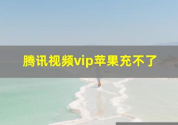 腾讯视频vip苹果充不了