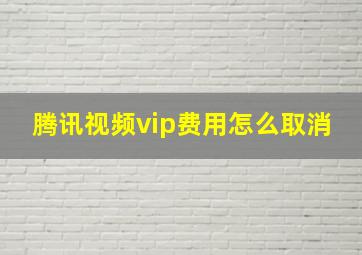 腾讯视频vip费用怎么取消