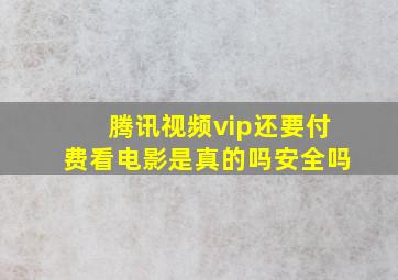 腾讯视频vip还要付费看电影是真的吗安全吗