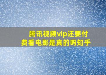 腾讯视频vip还要付费看电影是真的吗知乎