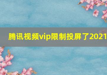 腾讯视频vip限制投屏了2021