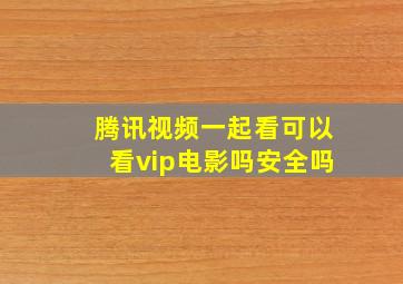 腾讯视频一起看可以看vip电影吗安全吗