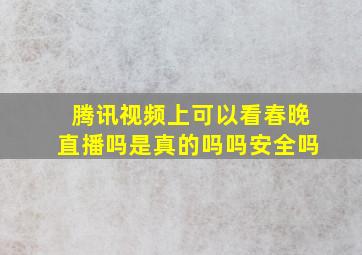 腾讯视频上可以看春晚直播吗是真的吗吗安全吗