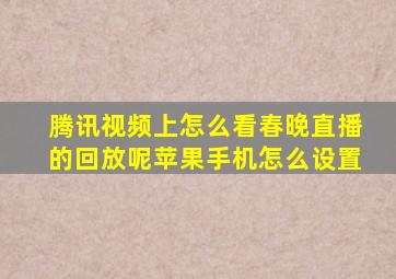 腾讯视频上怎么看春晚直播的回放呢苹果手机怎么设置