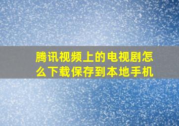 腾讯视频上的电视剧怎么下载保存到本地手机