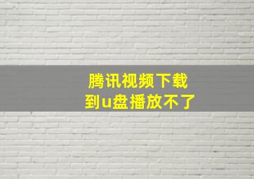 腾讯视频下载到u盘播放不了