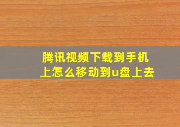 腾讯视频下载到手机上怎么移动到u盘上去