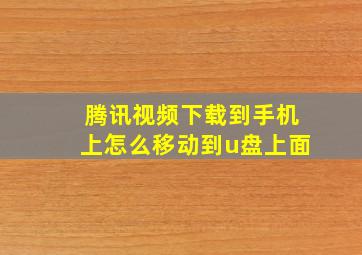 腾讯视频下载到手机上怎么移动到u盘上面