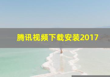 腾讯视频下载安装2017