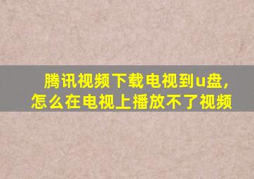 腾讯视频下载电视到u盘,怎么在电视上播放不了视频