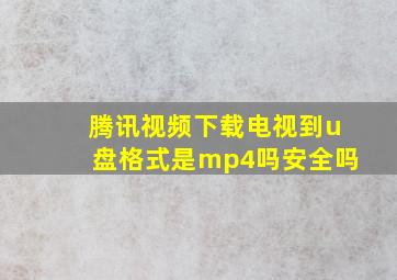 腾讯视频下载电视到u盘格式是mp4吗安全吗