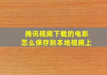 腾讯视频下载的电影怎么保存到本地视频上