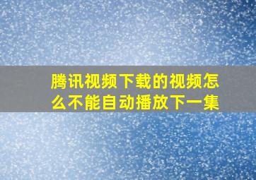 腾讯视频下载的视频怎么不能自动播放下一集